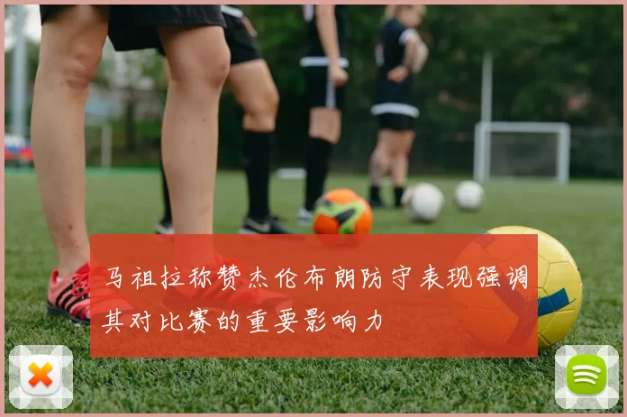 马祖拉称赞杰伦布朗防守表现强调其对比赛的重要影响力