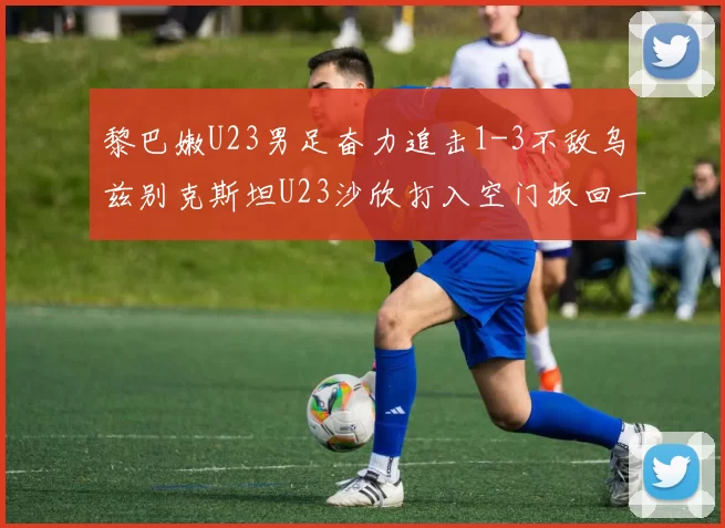 黎巴嫩U23男足奋力追击1-3不敌乌兹别克斯坦U23沙欣打入空门扳回一城