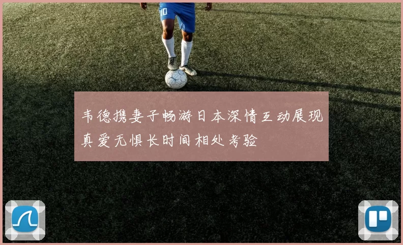韦德携妻子畅游日本深情互动展现真爱无惧长时间相处考验