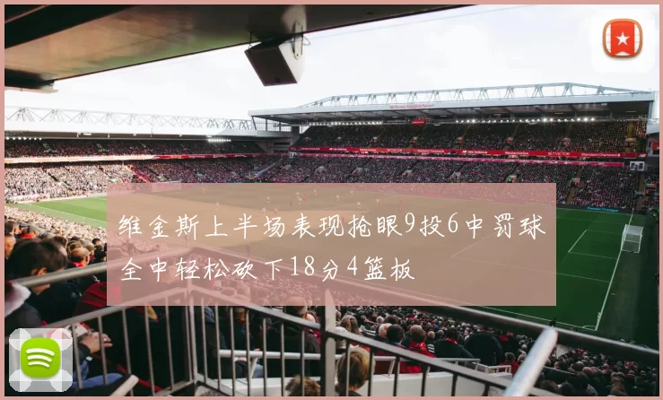 维金斯上半场表现抢眼9投6中罚球全中轻松砍下18分4篮板